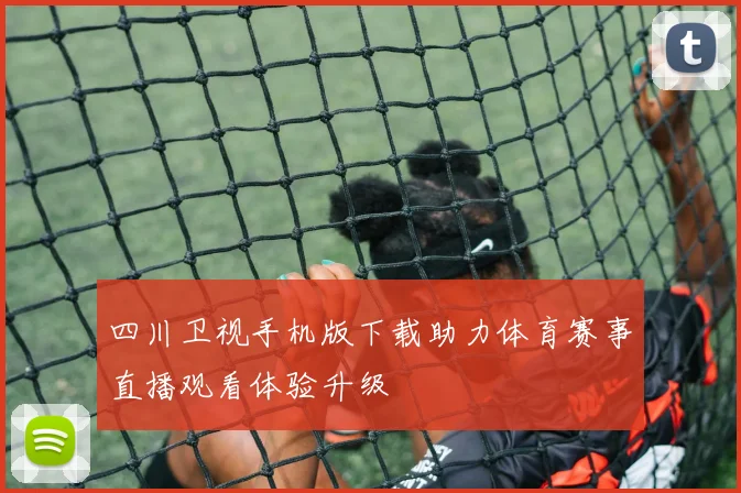 四川卫视手机版下载助力体育赛事直播观看体验升级